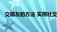 交朋友的方法 实用社交技巧助你拓展人脉